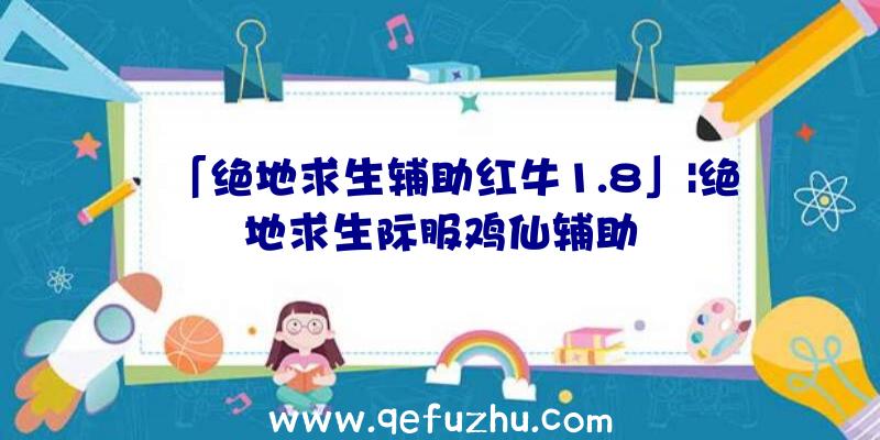 「绝地求生辅助红牛1.8」|绝地求生际服鸡仙辅助